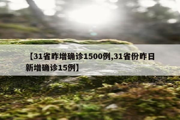 【31省昨增确诊1500例,31省份昨日新增确诊15例】