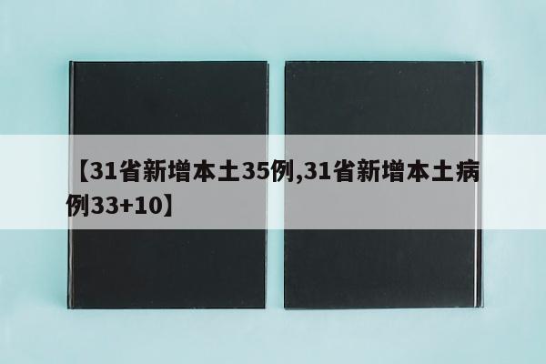 【31省新增本土35例,31省新增本土病例33+10】
