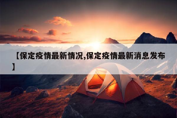 【保定疫情最新情况,保定疫情最新消息发布】
