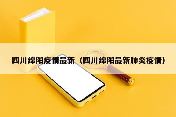 四川绵阳疫情最新（四川绵阳最新肺炎疫情）