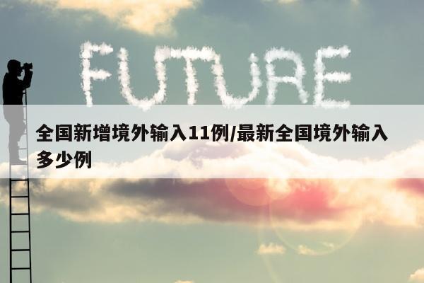 全国新增境外输入11例/最新全国境外输入多少例