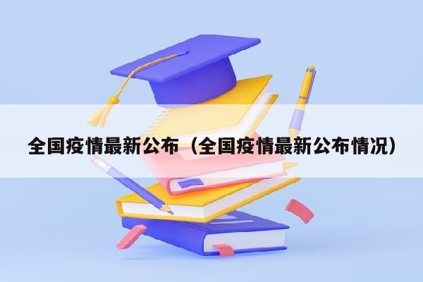 全国疫情最新公布（全国疫情最新公布情况）