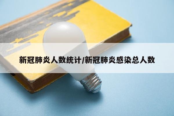 新冠肺炎人数统计/新冠肺炎感染总人数