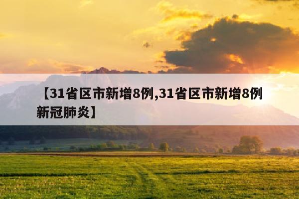 【31省区市新增8例,31省区市新增8例新冠肺炎】
