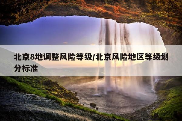 北京8地调整风险等级/北京风险地区等级划分标准