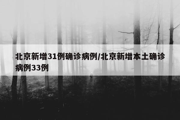 北京新增31例确诊病例/北京新增本土确诊病例33例