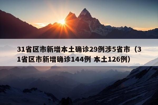 31省区市新增本土确诊29例涉5省市（31省区市新增确诊144例 本土126例）
