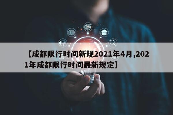 【成都限行时间新规2021年4月,2021年成都限行时间最新规定】