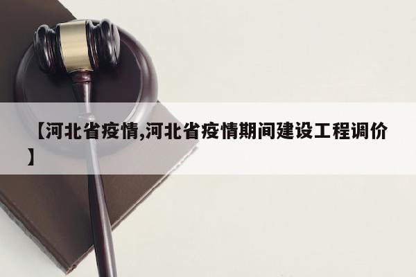 【河北省疫情,河北省疫情期间建设工程调价】