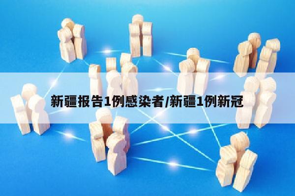 新疆报告1例感染者/新疆1例新冠