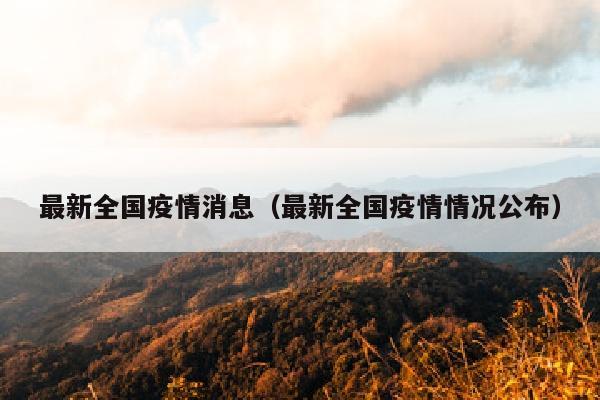 最新全国疫情消息（最新全国疫情情况公布）