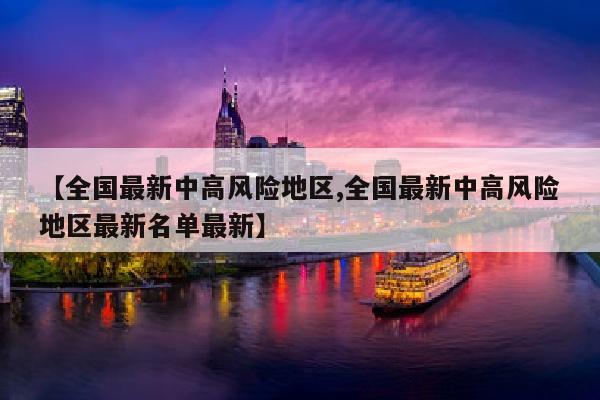 【全国最新中高风险地区,全国最新中高风险地区最新名单最新】