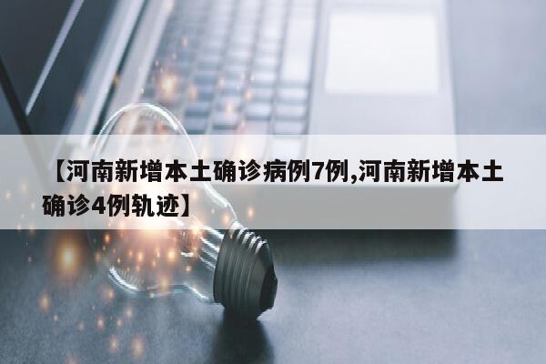 【河南新增本土确诊病例7例,河南新增本土确诊4例轨迹】