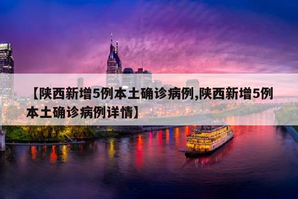 【陕西新增5例本土确诊病例,陕西新增5例本土确诊病例详情】