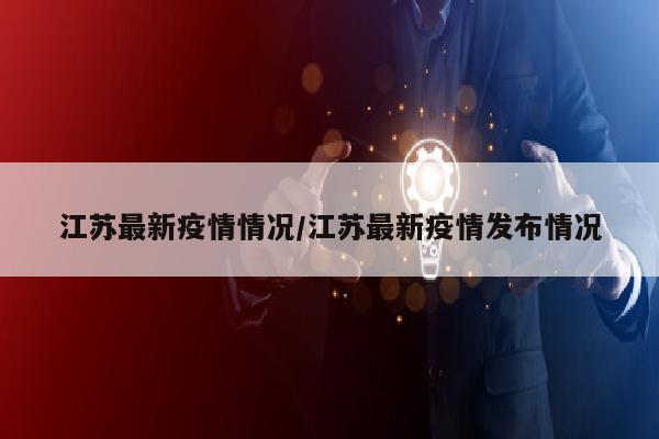 江苏最新疫情情况/江苏最新疫情发布情况