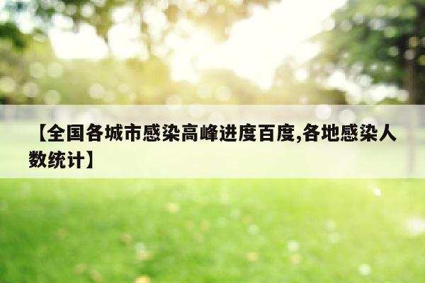 【全国各城市感染高峰进度百度,各地感染人数统计】