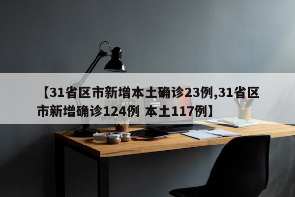 【31省区市新增本土确诊23例,31省区市新增确诊124例 本土117例】