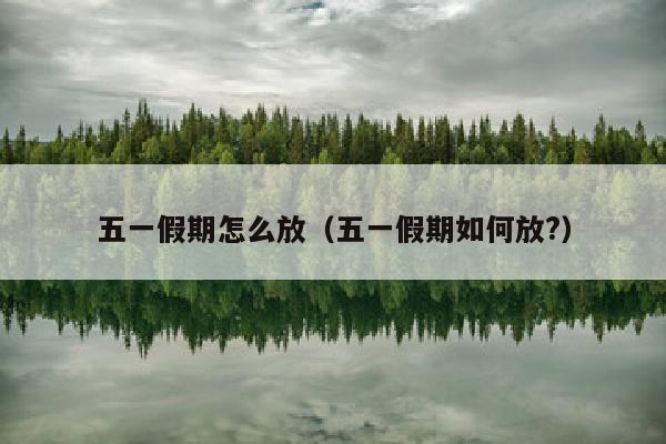 五一假期怎么放(五一假期如何放?)