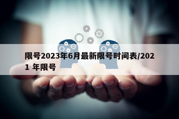 限号2023年6月最新限号时间表/2021 年限号