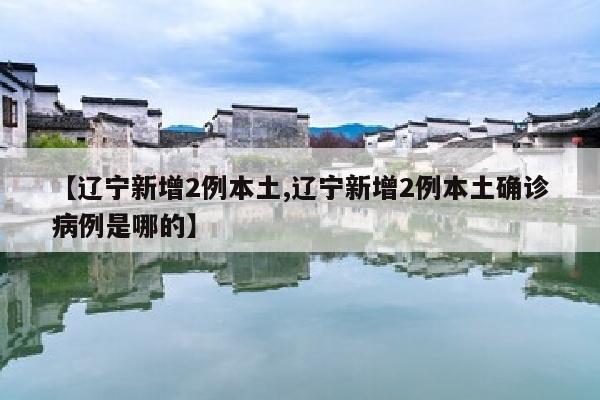【辽宁新增2例本土,辽宁新增2例本土确诊病例是哪的】