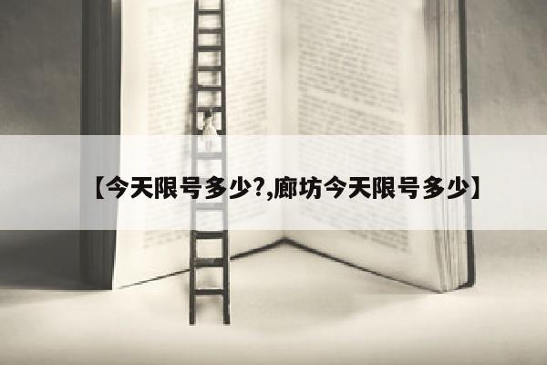 【今天限号多少?,廊坊今天限号多少】