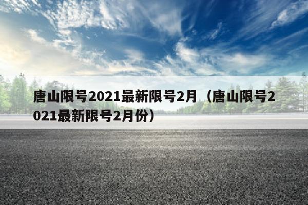 唐山限号2021最新限号2月（唐山限号2021最新限号2月份）