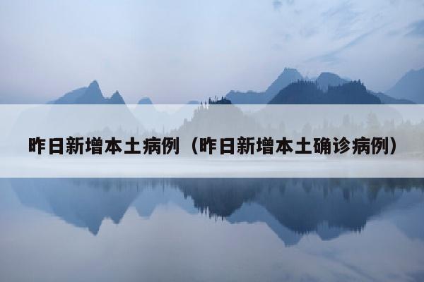 昨日新增本土病例（昨日新增本土确诊病例）