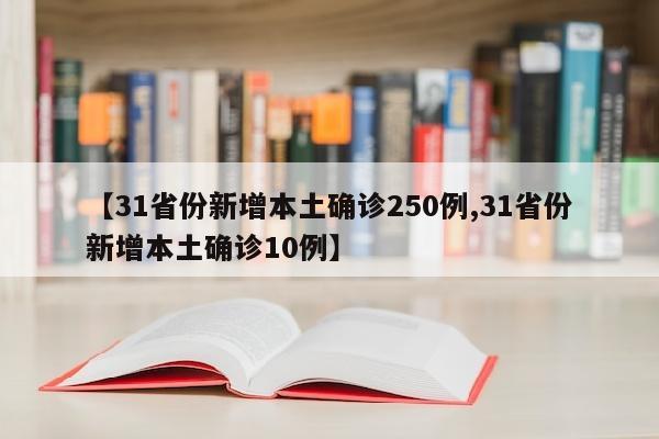 【31省份新增本土确诊250例,31省份新增本土确诊10例】