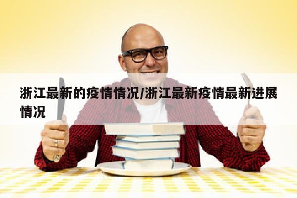 浙江最新的疫情情况/浙江最新疫情最新进展情况