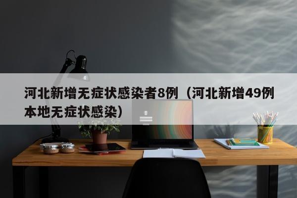 河北新增无症状感染者8例（河北新增49例本地无症状感染）