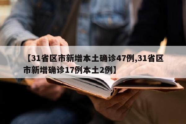 【31省区市新增本土确诊47例,31省区市新增确诊17例本土2例】