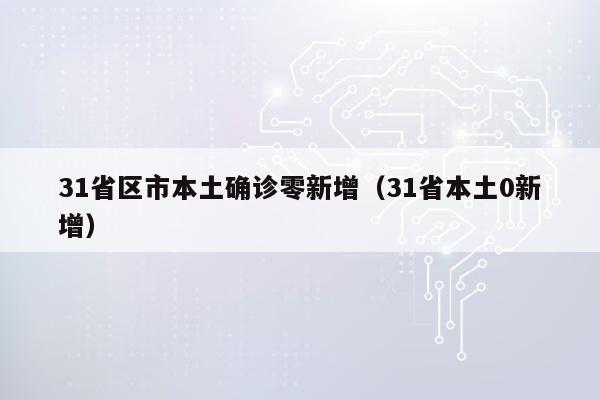 31省区市本土确诊零新增（31省本土0新增）