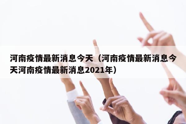 河南疫情最新消息今天（河南疫情最新消息今天河南疫情最新消息2021年）