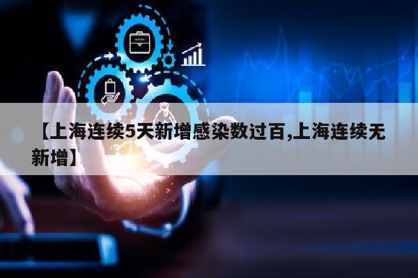 【上海连续5天新增感染数过百,上海连续无新增】