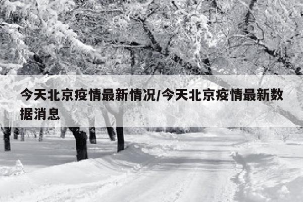 今天北京疫情最新情况/今天北京疫情最新数据消息
