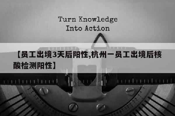 【员工出境3天后阳性,杭州一员工出境后核酸检测阳性】