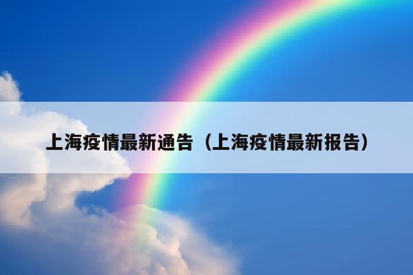 上海疫情最新通告（上海疫情最新报告）