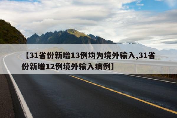【31省份新增13例均为境外输入,31省份新增12例境外输入病例】