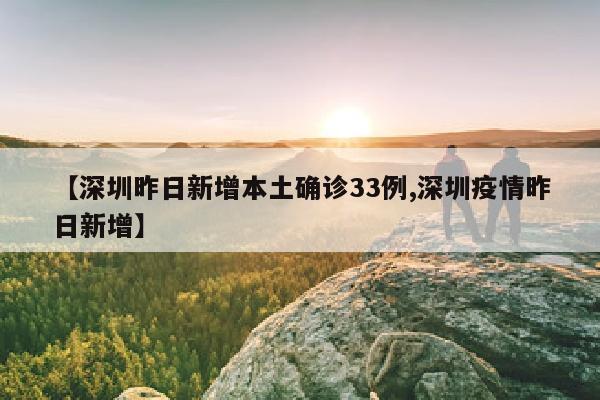 【深圳昨日新增本土确诊33例,深圳疫情昨日新增】