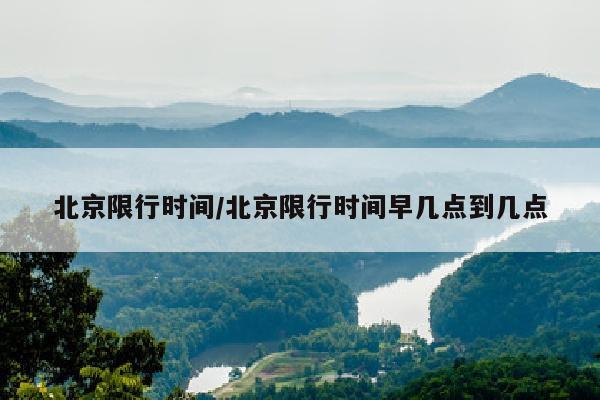 北京限行时间/北京限行时间早几点到几点
