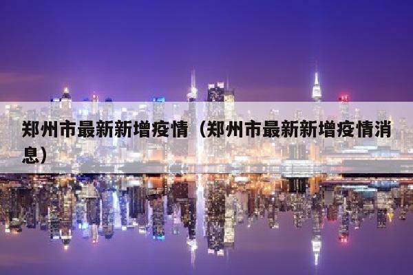 郑州市最新新增疫情（郑州市最新新增疫情消息）