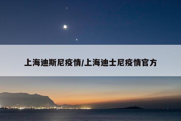 上海迪斯尼疫情/上海迪士尼疫情官方