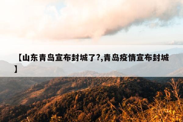 【山东青岛宣布封城了?,青岛疫情宣布封城】