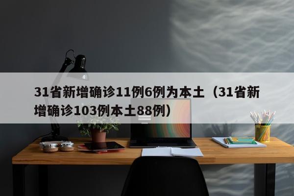 31省新增确诊11例6例为本土（31省新增确诊103例本土88例）