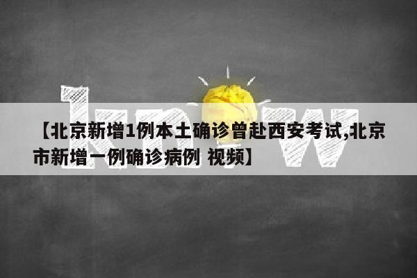【北京新增1例本土确诊曾赴西安考试,北京市新增一例确诊病例 视频】