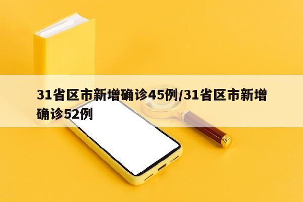 31省区市新增确诊45例/31省区市新增确诊52例