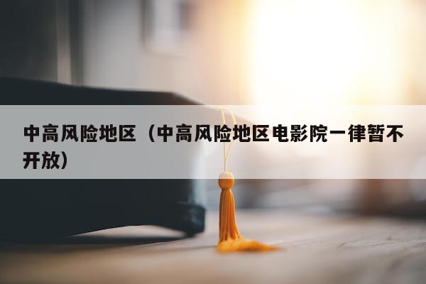 中高风险地区（中高风险地区电影院一律暂不开放）