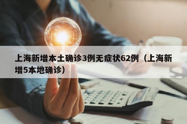 上海新增本土确诊3例无症状62例（上海新增5本地确诊）