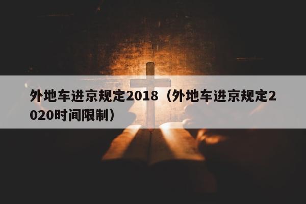 外地车进京规定2018（外地车进京规定2020时间限制）