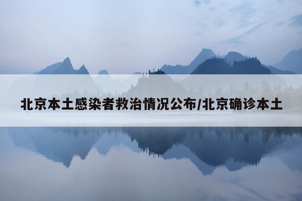 北京本土感染者救治情况公布/北京确诊本土